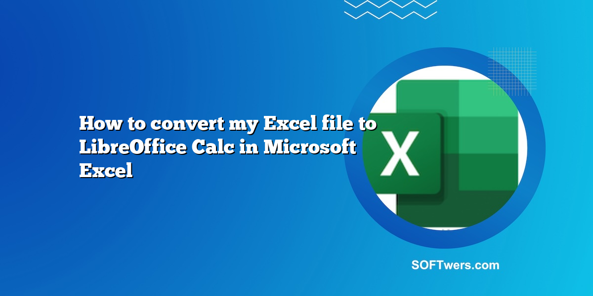 How to convert my Excel file to LibreOffice Calc in Microsoft Excel
