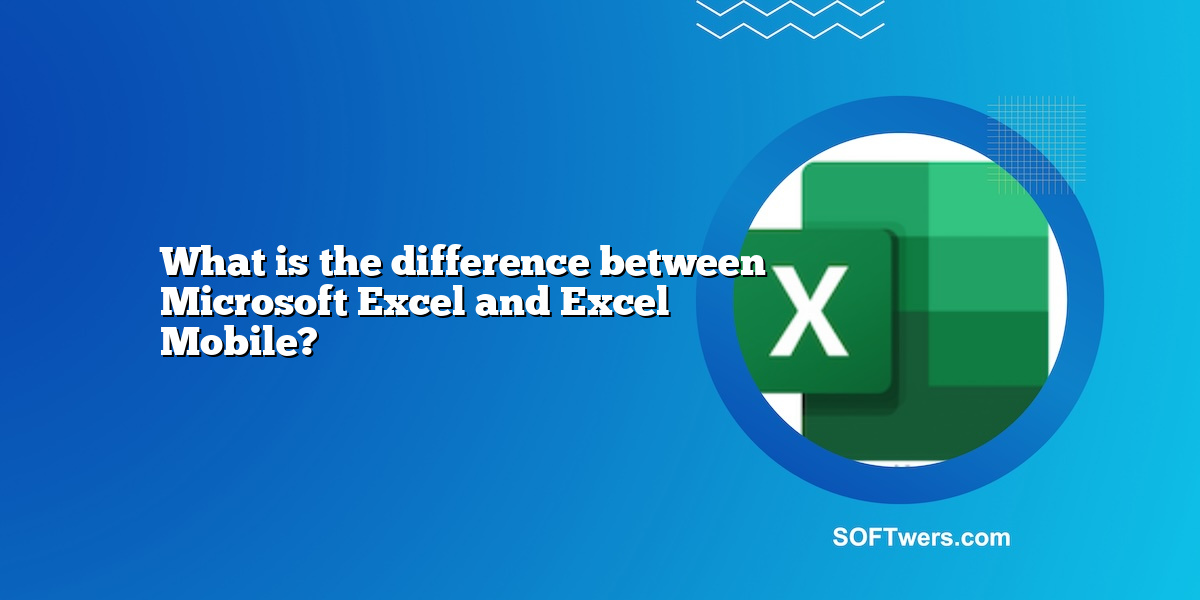 What is the difference between Microsoft Excel and Excel Mobile?