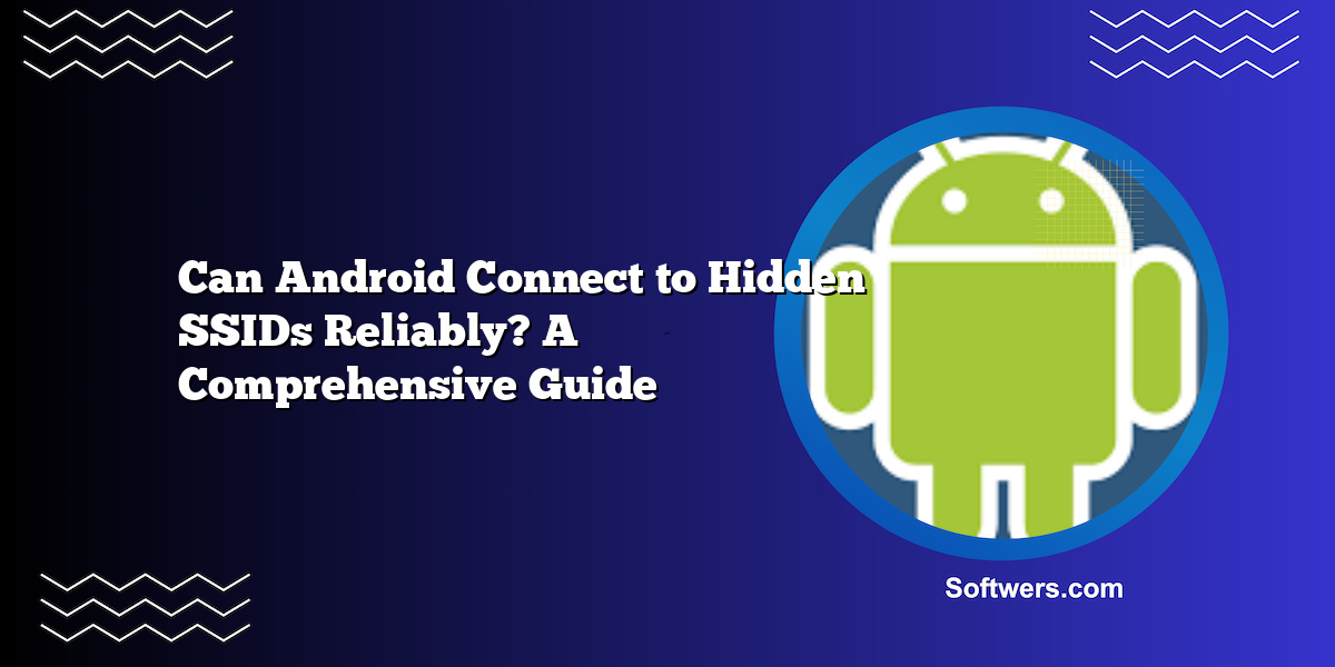Can Android Connect to Hidden SSIDs Reliably? A Comprehensive Guide