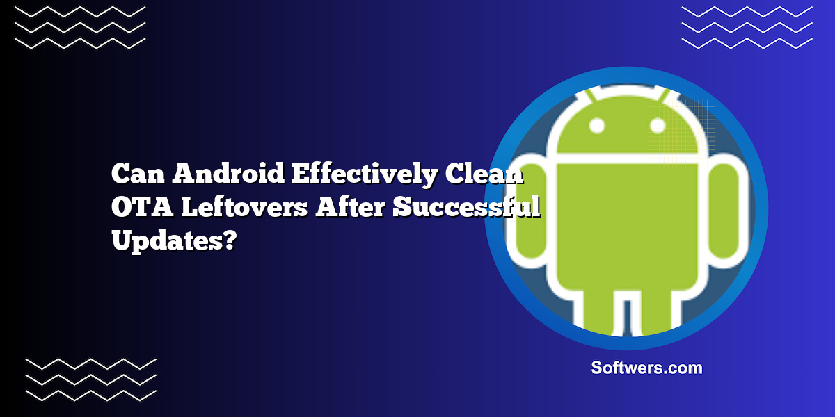 Can Android Effectively Clean OTA Leftovers After Successful Updates?