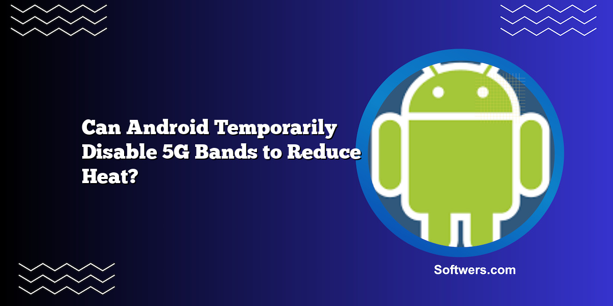 Can Android Temporarily Disable 5G Bands to Reduce Heat?
