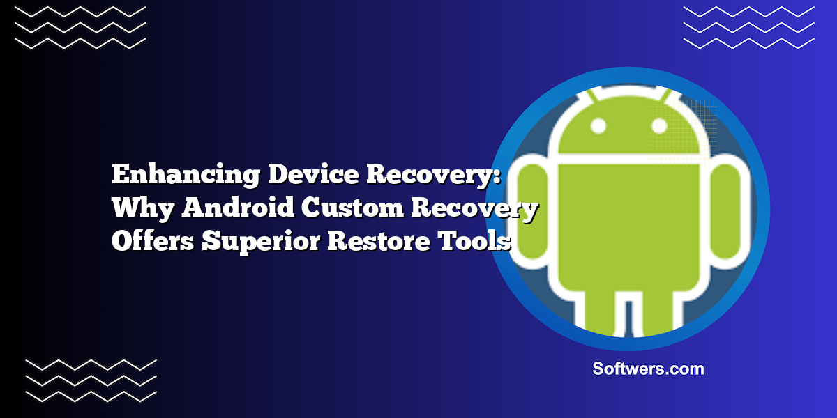 Enhancing Device Recovery: Why Android Custom Recovery Offers Superior Restore Tools
