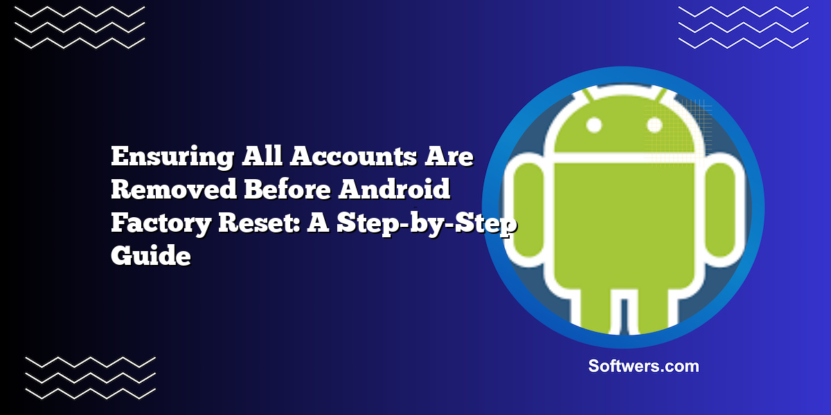 Ensuring All Accounts Are Removed Before Android Factory Reset: A Step-by-Step Guide