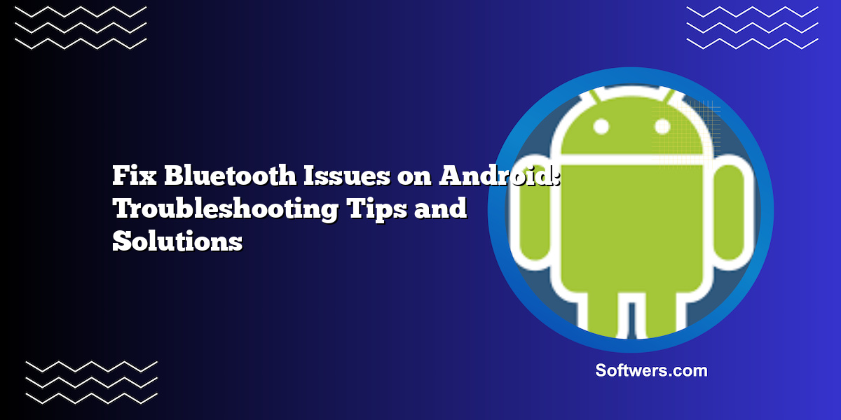 Fix Bluetooth Issues on Android: Troubleshooting Tips and Solutions