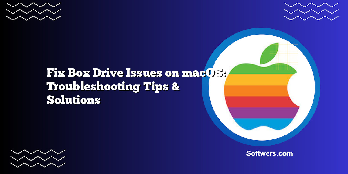 Fix Box Drive Issues on macOS: Troubleshooting Tips & Solutions