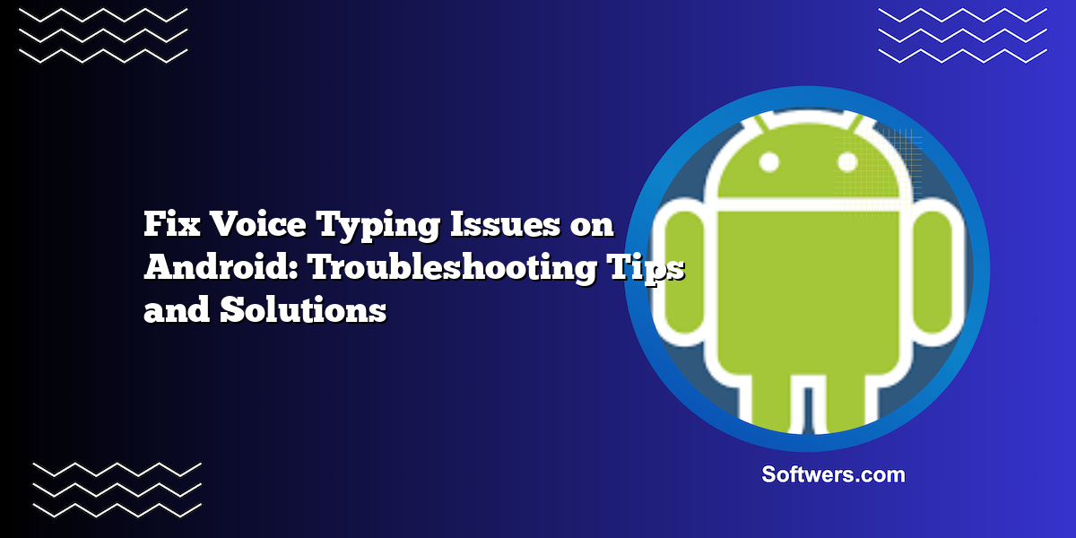 Fix Voice Typing Issues on Android: Troubleshooting Tips and Solutions