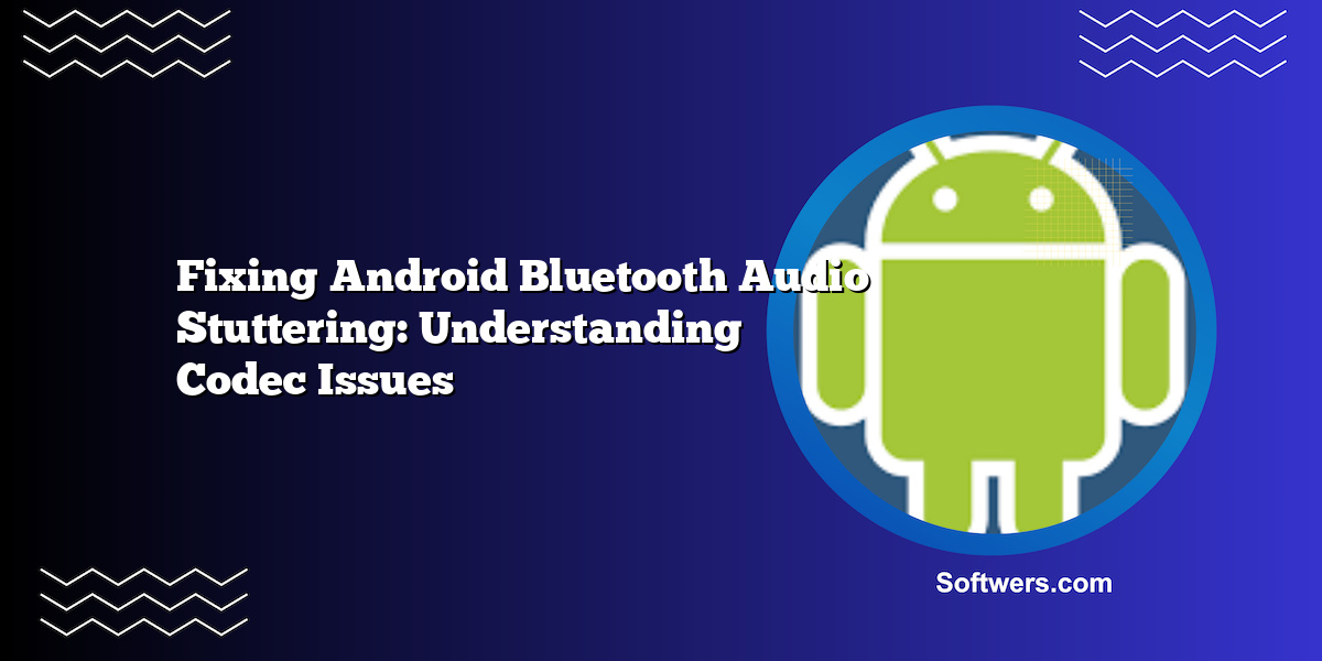 Fixing Android Bluetooth Audio Stuttering: Understanding Codec Issues