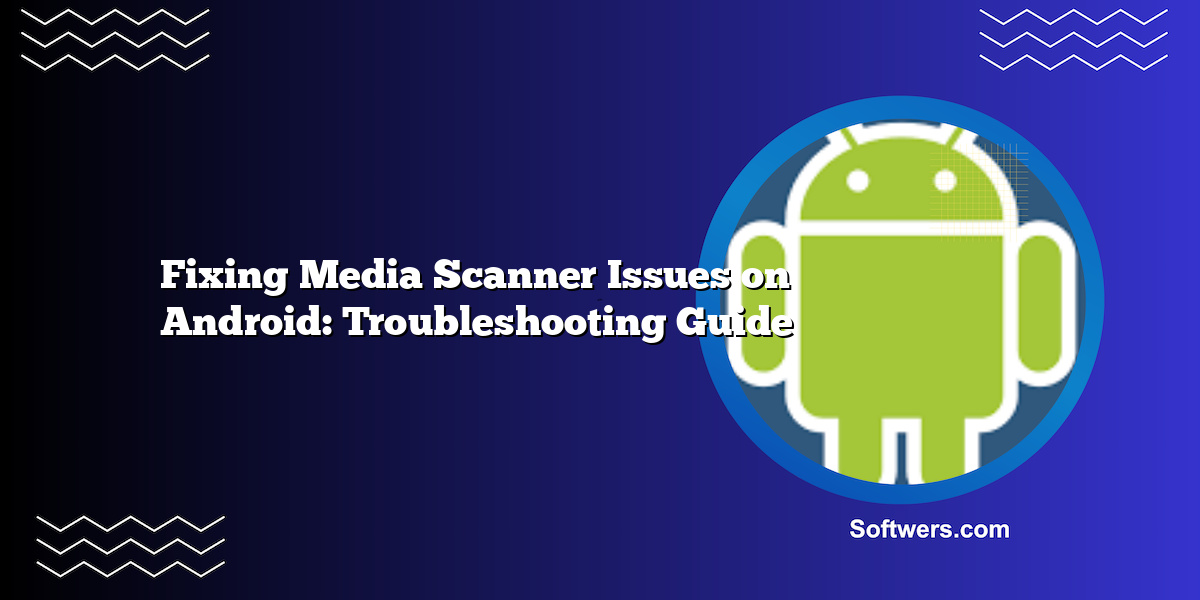 Fixing Media Scanner Issues on Android: Troubleshooting Guide