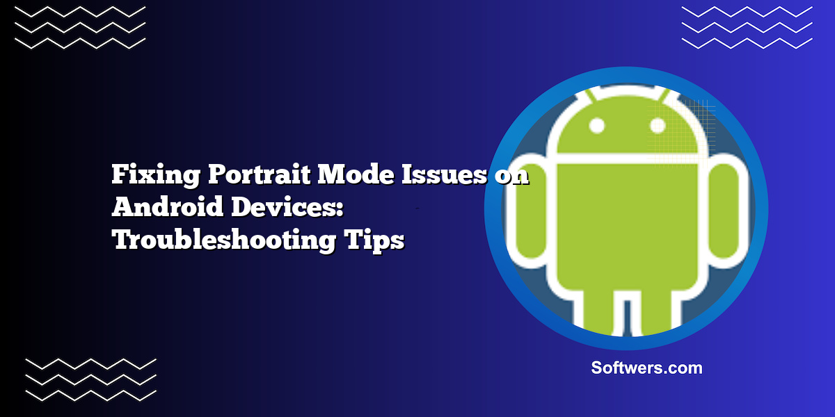 Fixing Portrait Mode Issues on Android Devices: Troubleshooting Tips