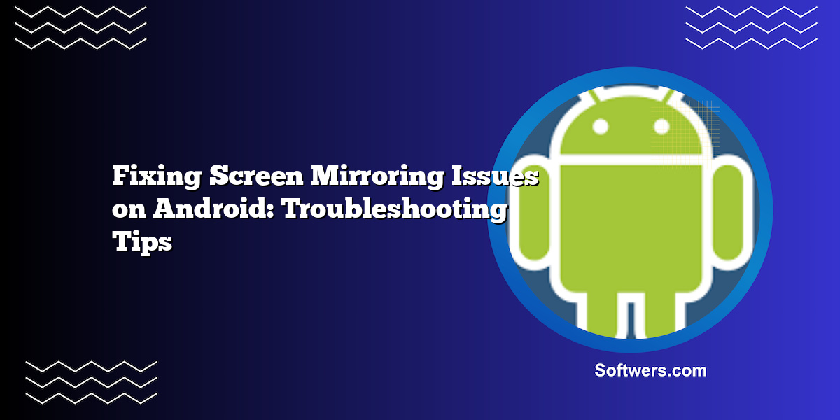 Fixing Screen Mirroring Issues on Android: Troubleshooting Tips