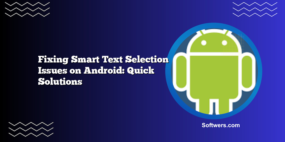 Fixing Smart Text Selection Issues on Android: Quick Solutions