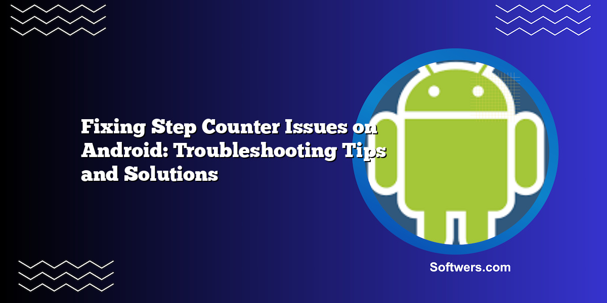 Fixing Step Counter Issues on Android: Troubleshooting Tips and Solutions