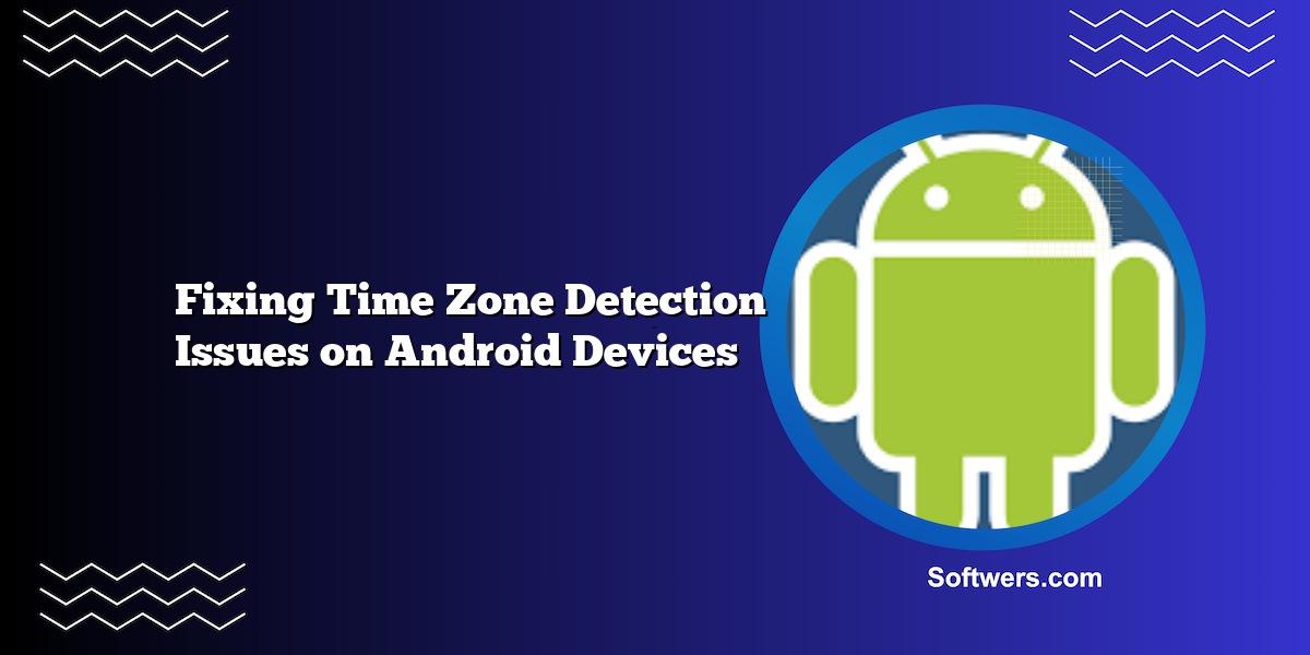 Fixing Time Zone Detection Issues on Android Devices