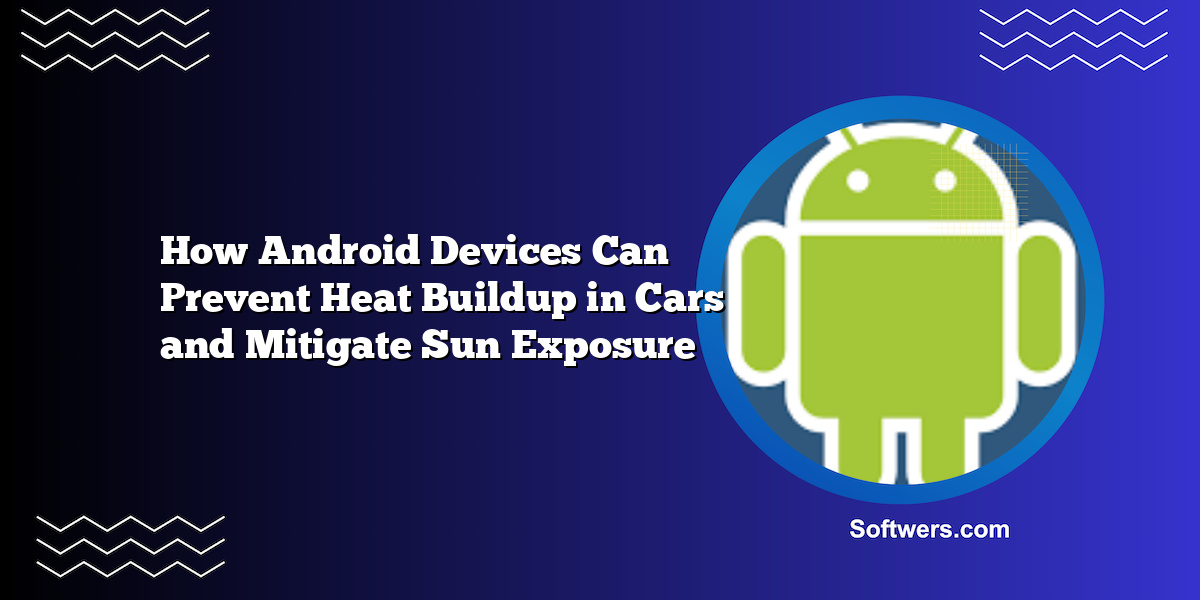 How Android Devices Can Prevent Heat Buildup in Cars and Mitigate Sun Exposure