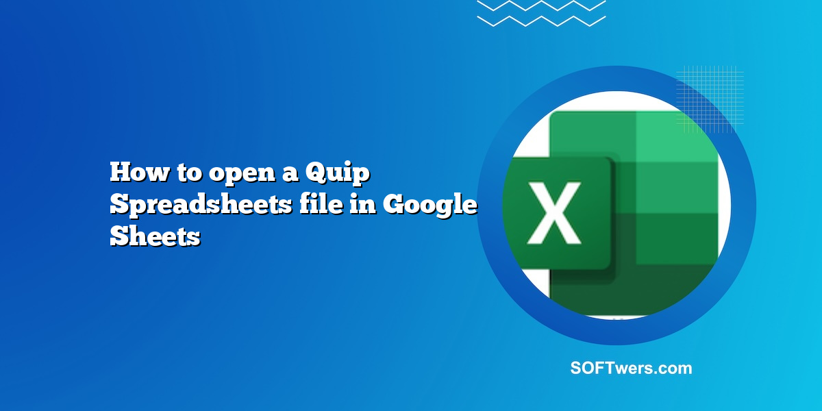 How to open a Quip Spreadsheets file in Google Sheets
