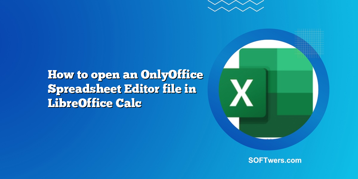 How to open an OnlyOffice Spreadsheet Editor file in LibreOffice Calc