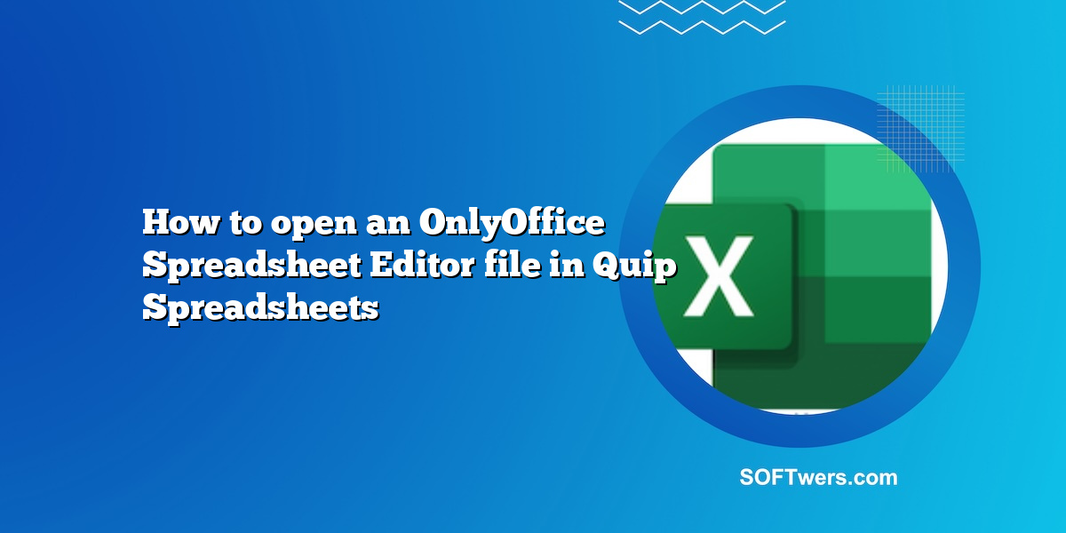 How to open an OnlyOffice Spreadsheet Editor file in Quip Spreadsheets