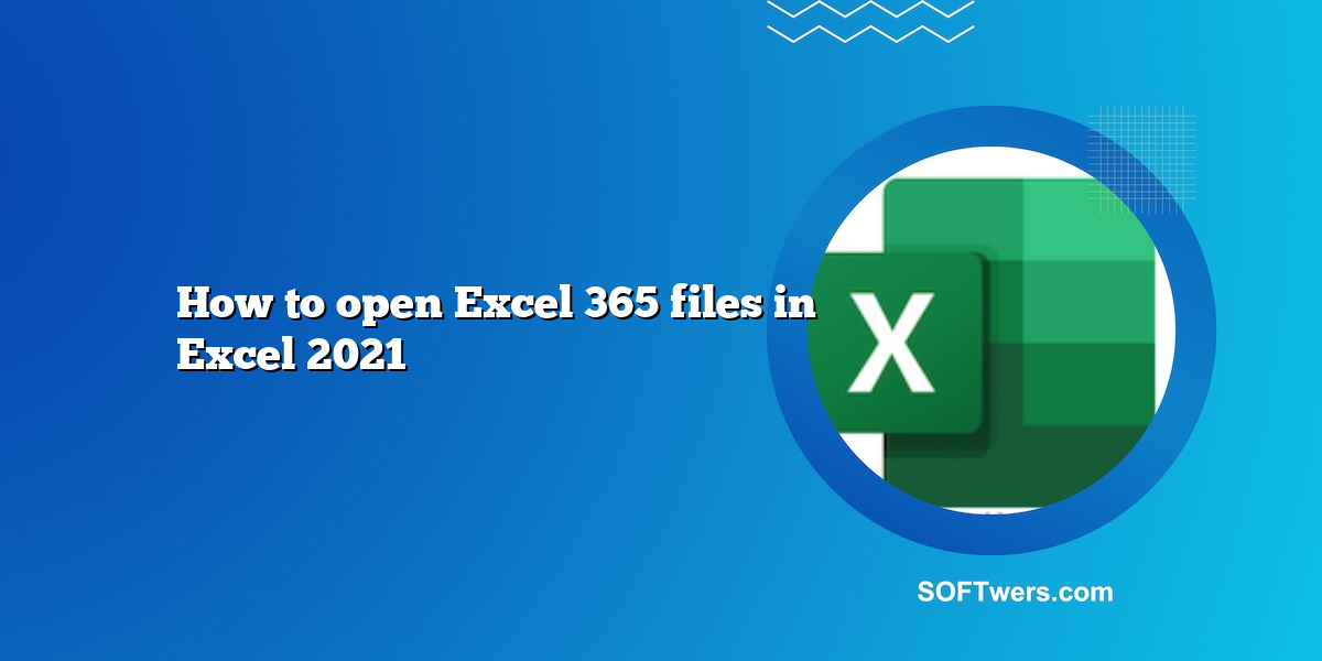 How to open Excel 365 files in Excel 2021