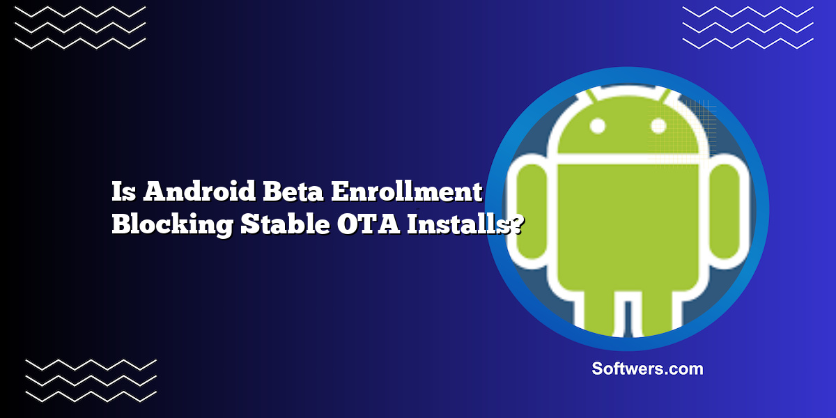 Is Android Beta Enrollment Blocking Stable OTA Installs?