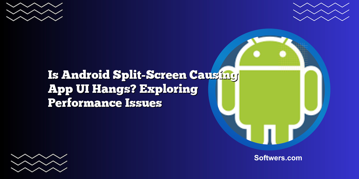 Is Android Split-Screen Causing App UI Hangs? Exploring Performance Issues