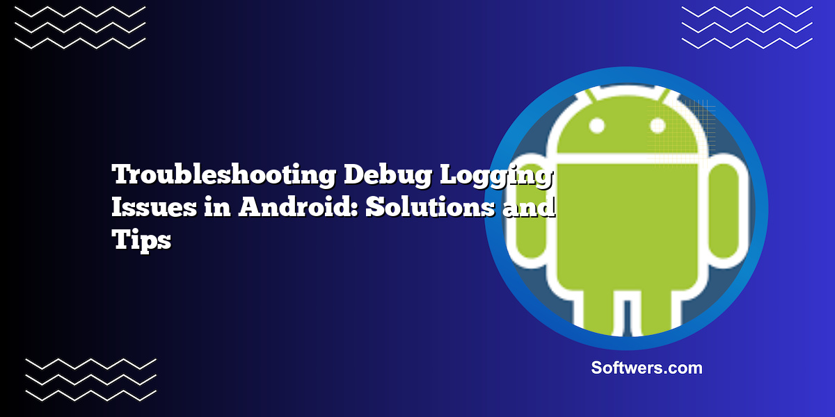 Troubleshooting Debug Logging Issues in Android: Solutions and Tips