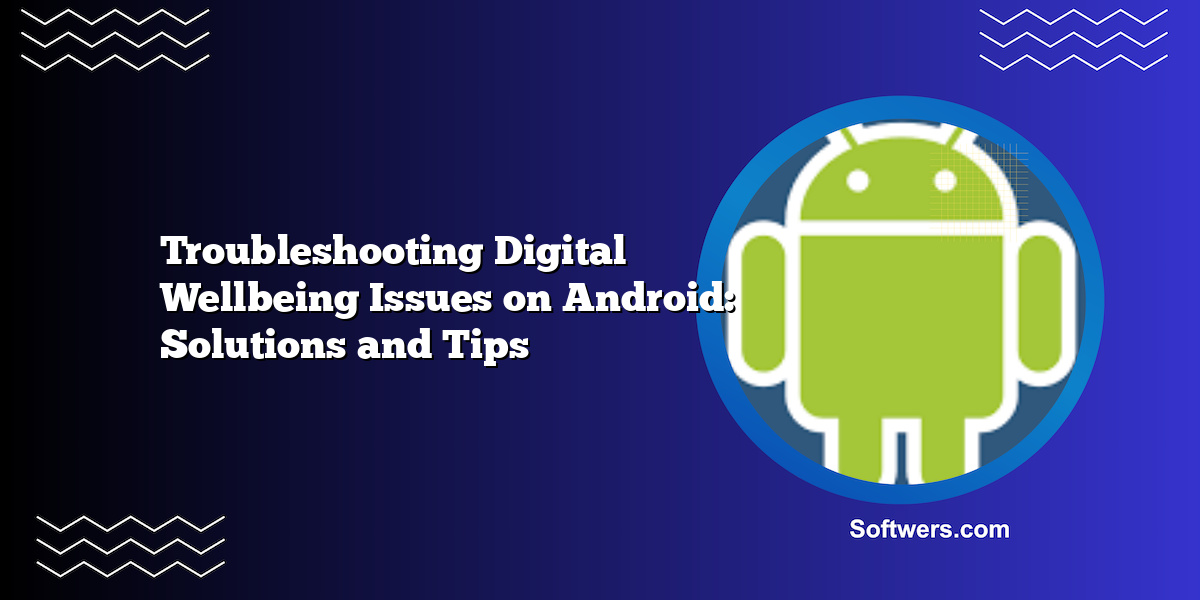 Troubleshooting Digital Wellbeing Issues on Android: Solutions and Tips