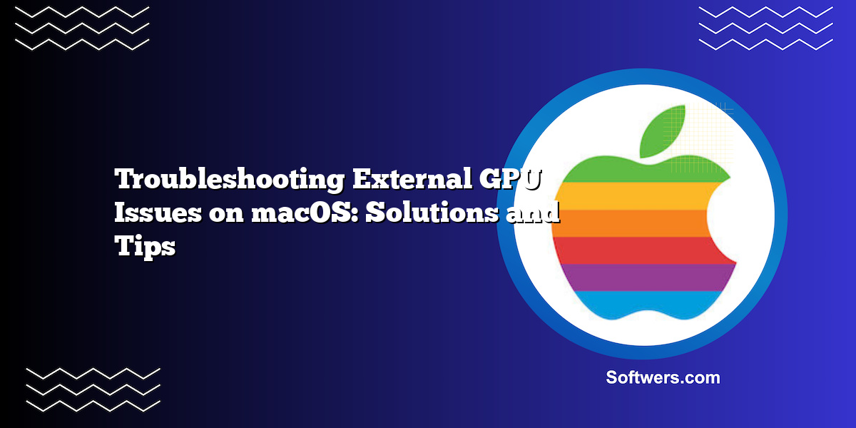 Troubleshooting External GPU Issues on macOS: Solutions and Tips