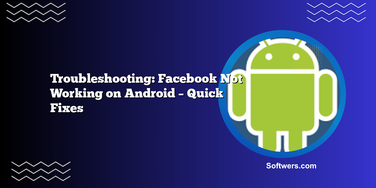 Troubleshooting: Facebook Not Working on Android – Quick Fixes