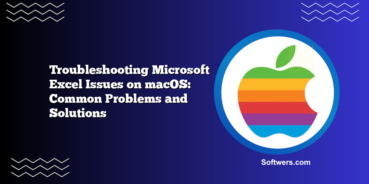 Troubleshooting Microsoft Excel Issues on macOS: Common Problems and Solutions