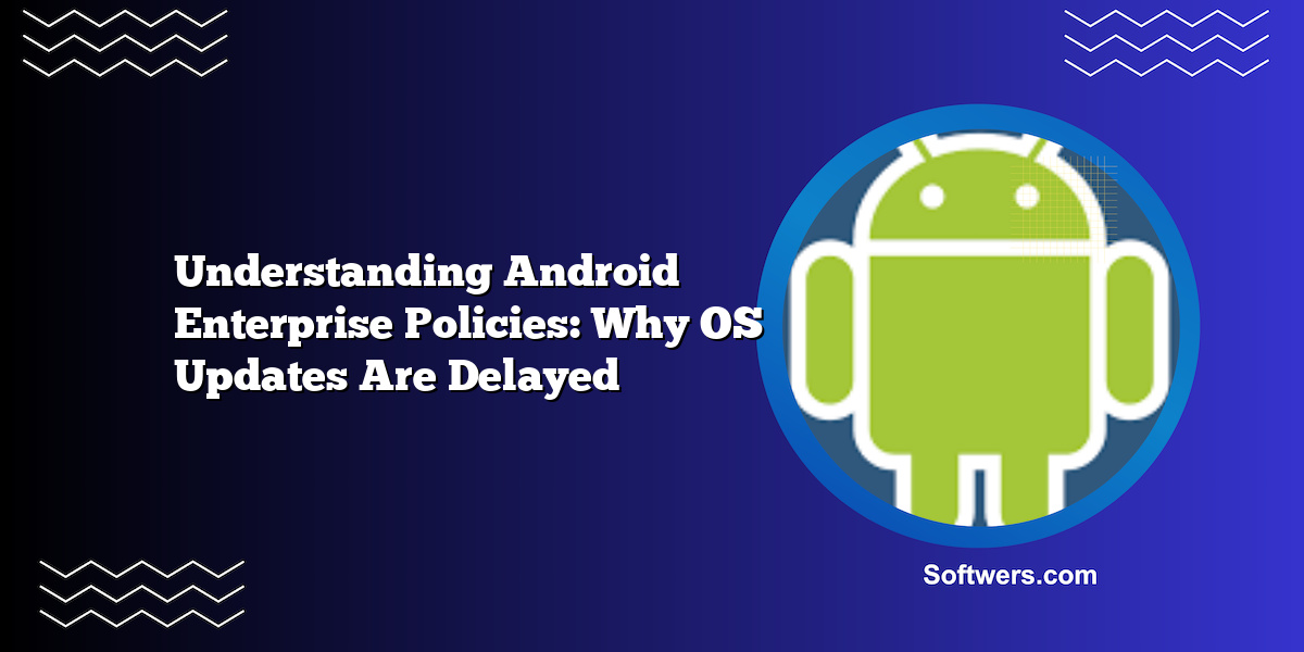 Understanding Android Enterprise Policies: Why OS Updates Are Delayed