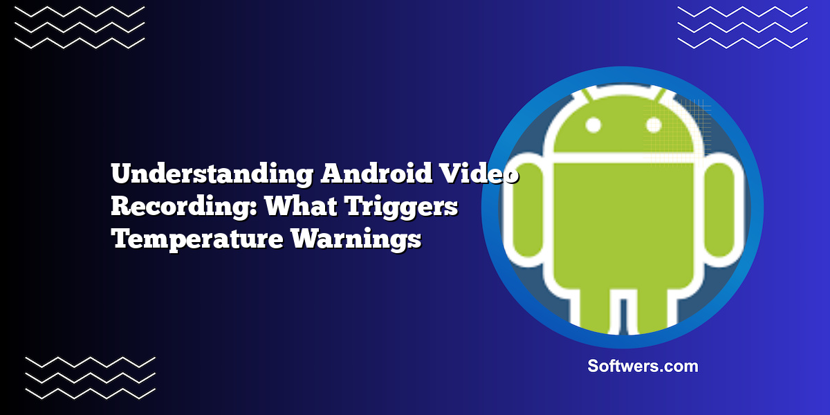Understanding Android Video Recording: What Triggers Temperature Warnings