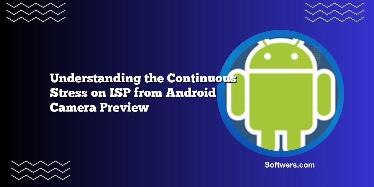 Understanding the Continuous Stress on ISP from Android Camera Preview