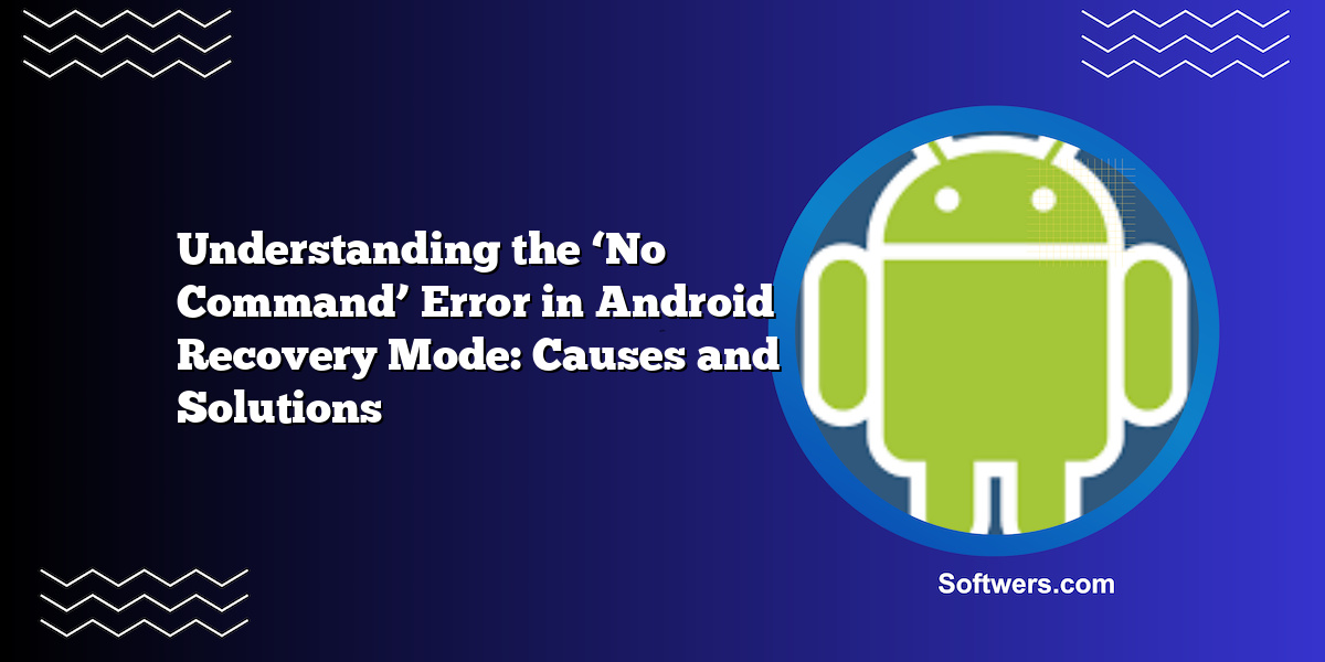 Understanding the ‘No Command’ Error in Android Recovery Mode: Causes and Solutions