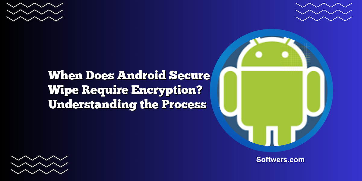 When Does Android Secure Wipe Require Encryption? Understanding the Process