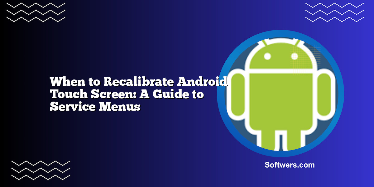 When to Recalibrate Android Touch Screen: A Guide to Service Menus