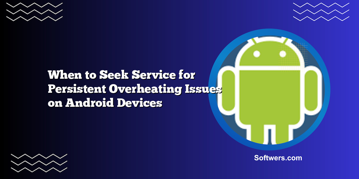 When to Seek Service for Persistent Overheating Issues on Android Devices