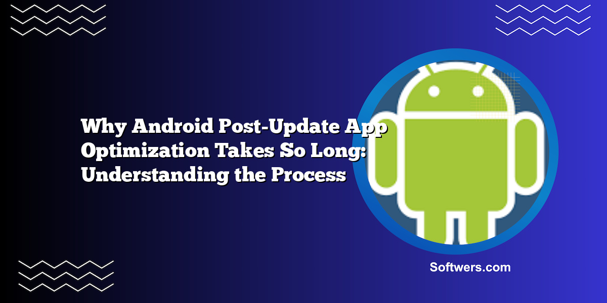 Why Android Post-Update App Optimization Takes So Long: Understanding the Process